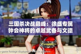 三国杀决战巅峰：徐盛专属钟会神将的卓越武备与文德成就揭秘