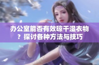 办公室能否有效晾干湿衣物？探讨各种方法与技巧