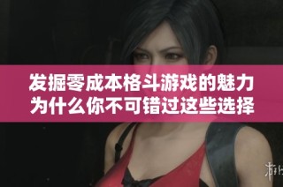 发掘零成本格斗游戏的魅力为什么你不可错过这些选择
