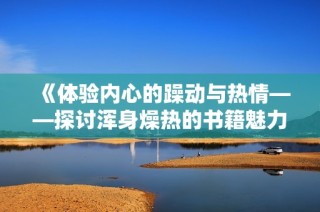 《体验内心的躁动与热情——探讨浑身燥热的书籍魅力》
