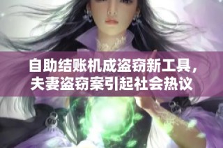 自助结账机成盗窃新工具，夫妻盗窃案引起社会热议