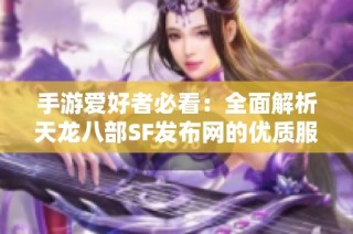 手游爱好者必看：全面解析天龙八部SF发布网的优质服务器选择