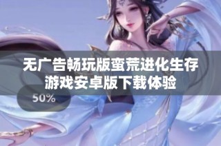 无广告畅玩版蛮荒进化生存游戏安卓版下载体验