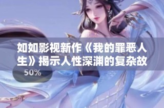 如如影视新作《我的罪恶人生》揭示人性深渊的复杂故事
