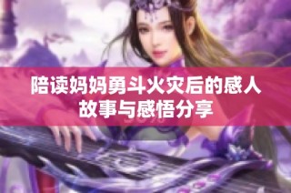 陪读妈妈勇斗火灾后的感人故事与感悟分享