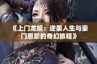 《上门龙婿：逆袭人生与豪门恩怨的奇幻旅程》