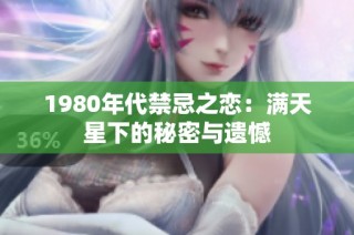 1980年代禁忌之恋：满天星下的秘密与遗憾