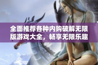 全面推荐各种内购破解无限版游戏大全，畅享无限乐趣