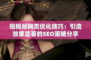 短视频网页优化技巧：引流效果显著的SEO策略分享
