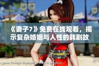 《妻子7》免费在线观看，揭示复杂婚姻与人性的韩剧故事