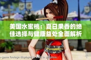 美国水蜜桃：夏日果香的绝佳选择与健康益处全面解析