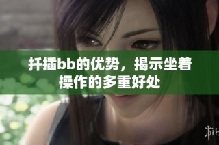 扦插bb的优势，揭示坐着操作的多重好处