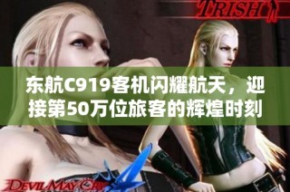 东航C919客机闪耀航天，迎接第50万位旅客的辉煌时刻