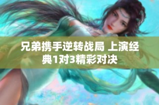 兄弟携手逆转战局 上演经典1对3精彩对决