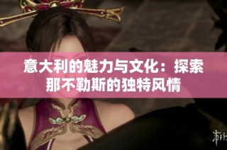 意大利的魅力与文化：探索那不勒斯的独特风情