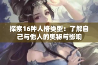 探索16种人格类型：了解自己与他人的奥秘与影响