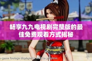 畅享九九电视剧完整版的最佳免费观看方式揭秘