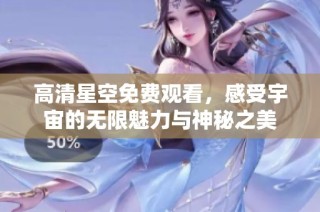 高清星空免费观看，感受宇宙的无限魅力与神秘之美