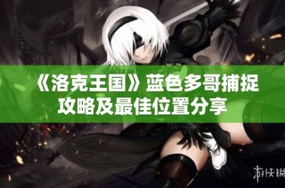 《洛克王国》蓝色多哥捕捉攻略及最佳位置分享