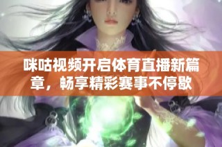 咪咕视频开启体育直播新篇章，畅享精彩赛事不停歇