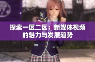 探索一区二区：新媒体视频的魅力与发展趋势