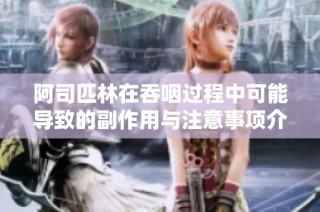 阿司匹林在吞咽过程中可能导致的副作用与注意事项介绍