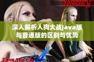 深入解析人狗大战Java版与普通版的区别与优势