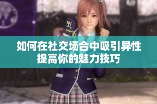 如何在社交场合中吸引异性提高你的魅力技巧