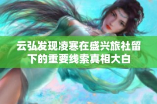 云弘发现凌寒在盛兴旅社留下的重要线索真相大白