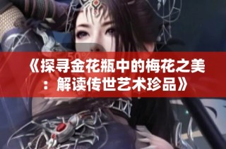 《探寻金花瓶中的梅花之美：解读传世艺术珍品》