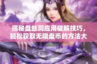 揭秘盘丝洞应用破解技巧，轻松获取无限盘币的方法大分享