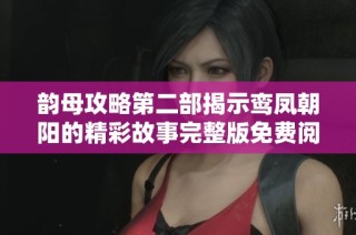 韵母攻略第二部揭示鸾凤朝阳的精彩故事完整版免费阅读