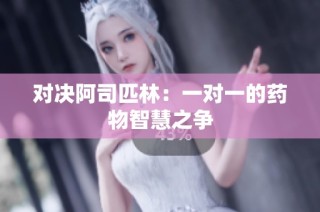 对决阿司匹林：一对一的药物智慧之争