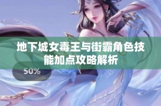 地下城女毒王与街霸角色技能加点攻略解析
