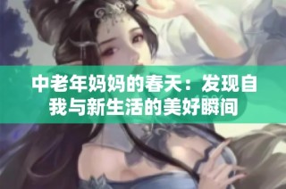 中老年妈妈的春天：发现自我与新生活的美好瞬间