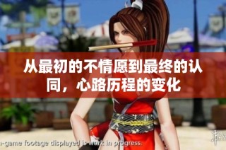 从最初的不情愿到最终的认同，心路历程的变化