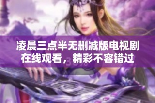 凌晨三点半无删减版电视剧在线观看，精彩不容错过