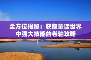 全方位揭秘：获取童话世界中强大技能的卷轴攻略