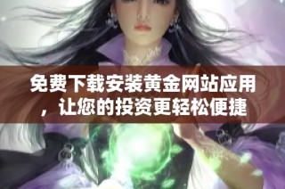 免费下载安装黄金网站应用，让您的投资更轻松便捷