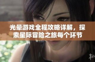 光晕游戏全程攻略详解，探索星际冒险之旅每个环节