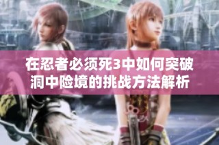 在忍者必须死3中如何突破洞中险境的挑战方法解析