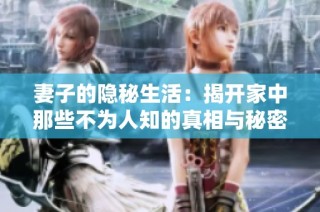 妻子的隐秘生活：揭开家中那些不为人知的真相与秘密