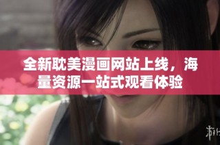 全新耽美漫画网站上线，海量资源一站式观看体验