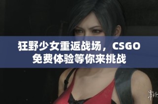 狂野少女重返战场，CSGO免费体验等你来挑战