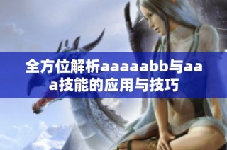 全方位解析aaaaabb与aaa技能的应用与技巧