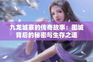 九龙城寨的传奇故事：围城背后的秘密与生存之道
