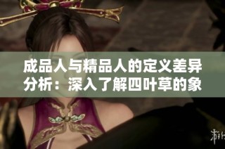 成品人与精品人的定义差异分析：深入了解四叶草的象征意义