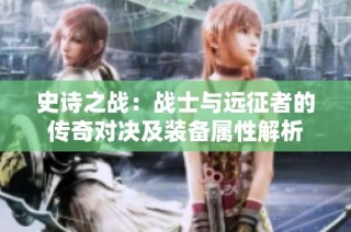 史诗之战：战士与远征者的传奇对决及装备属性解析