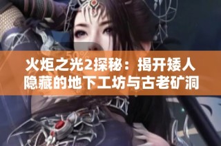火炬之光2探秘：揭开矮人隐藏的地下工坊与古老矿洞秘密