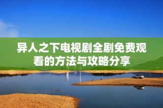 异人之下电视剧全剧免费观看的方法与攻略分享